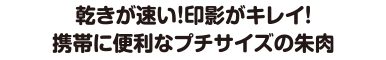 乾きが早い。印影がキレイ！携帯に便利なプチサイズの朱肉